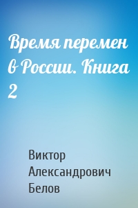 Время перемен в России. Книга 2