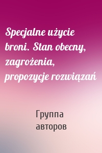 Specjalne użycie broni. Stan obecny, zagrożenia, propozycje rozwiązań