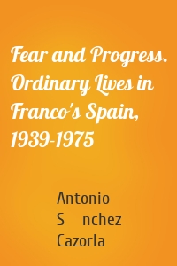 Fear and Progress. Ordinary Lives in Franco's Spain, 1939-1975