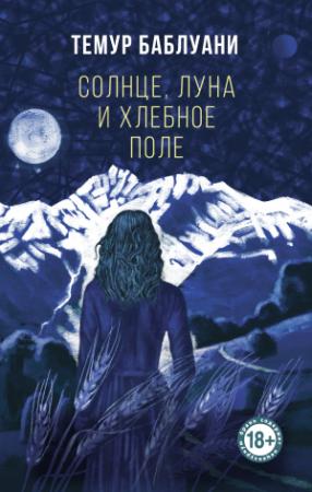Обложка книги «Солнце, луна и хлебное поле» — Темур Баблуани