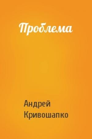 Обложка книги «Проблема» — Андрей Кривошапко