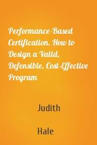 Performance-Based Certification. How to Design a Valid, Defensible, Cost-Effective Program