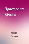 Хорхе Борхес - Христос на кресте