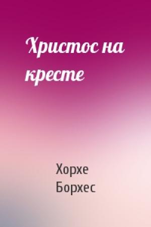 Обложка книги «Христос на кресте» — Хорхе Борхес