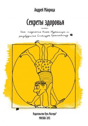 Обложка книги «Секреты здоровья, или Как поднять Илью Муромца и разбудить Спящую Красавицу» — Андрей Макрица