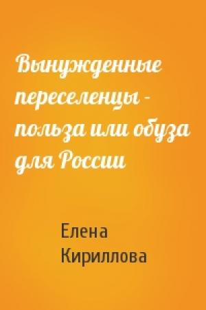 Обложка книги «Вынужденные переселенцы - польза или обуза для России» — Елена Кириллова