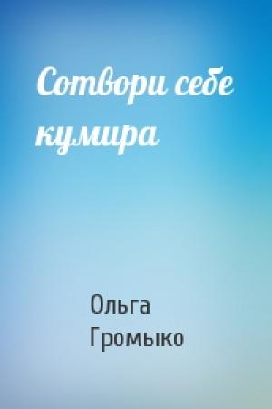 Обложка книги «Сотвори себе кумира» — Ольга Громыко