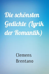 Die schönsten Gedichte (Lyrik der Romantik)