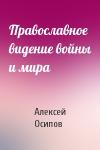 Алексей Осипов - Православное видение войны и мира