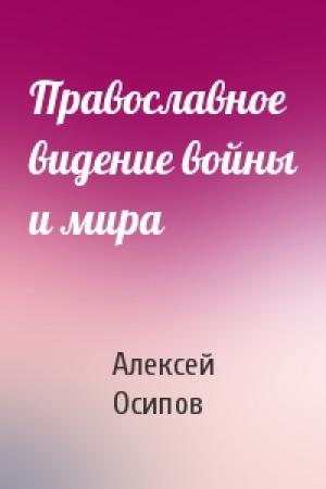 Обложка книги «Православное видение войны и мира» — Алексей Осипов