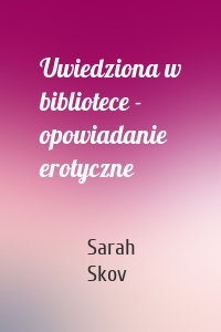 Uwiedziona w bibliotece - opowiadanie erotyczne