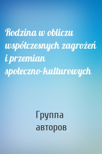 Rodzina w obliczu współczesnych zagrożeń i przemian społeczno-kulturowych