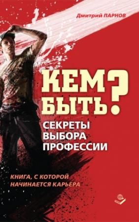 Обложка книги «Кем быть? Секреты выбора профессии. Книга, с которой начинается карьера» — Дмитрий Парнов