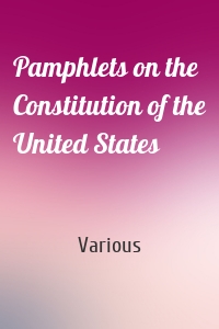 Pamphlets on the Constitution of the United States