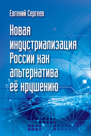 Обложка книги «Новая индустриализация России как альтернатива ее крушению» — Евгений Сергеев