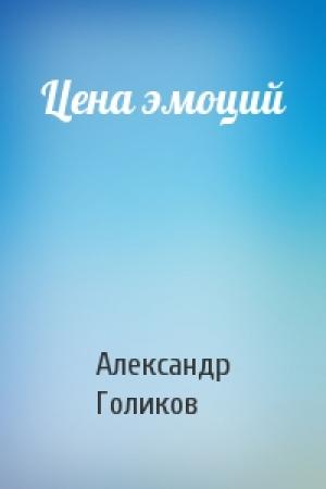 Обложка книги «Цена эмоций» — Александр Голиков