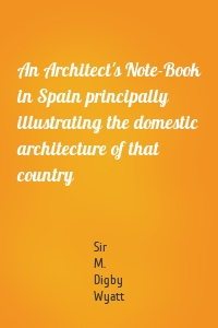 An Architect's Note-Book in Spain principally illustrating the domestic architecture of that country