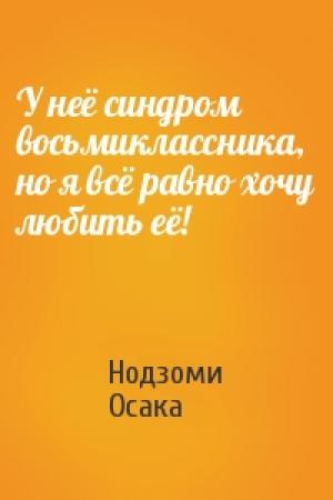 Обложка книги «У неё синдром восьмиклассника, но я всё равно хочу любить её!» — Нодзоми Осака