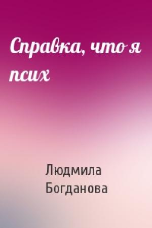 Обложка книги «Справка, что я псих» — Людмила Богданова