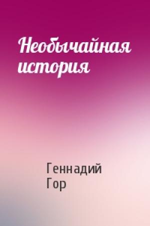 Обложка книги «Необычайная история» — Геннадий Гор