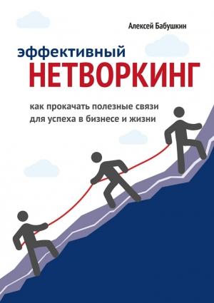 Обложка книги «Эффективный нетворкинг. Как прокачать полезные связи для успеха в бизнесе и жизни» — Алексей Бабушкин