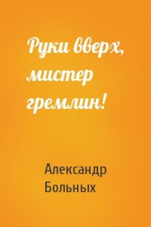 Обложка книги «Руки вверх, мистер гремлин!» — Александр Больных