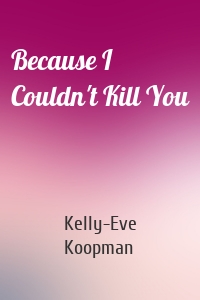 Because I Couldn't Kill You