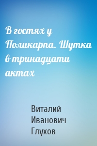 В гостях у Поликарпа. Шутка в тринадцати актах