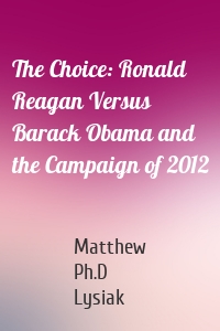 The Choice: Ronald Reagan Versus Barack Obama and the Campaign of 2012