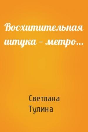 Обложка книги «Восхитительная штука — метро…» — Светлана Тулина