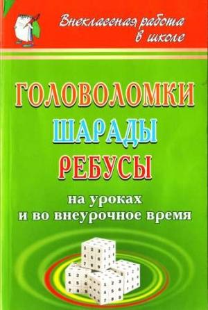 Обложка книги «Головоломки, шарады, ребусы [на уроках и во внеурочное время]» — Ирина Агапова, Маргарита Давыдова
