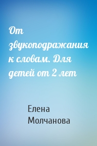 От звукоподражания к словам. Для детей от 2 лет