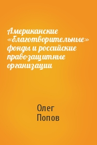 Олег Попов - Американские «благотворительные» фонды и российские правозащитные организации