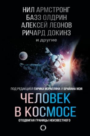 Обложка книги «Человек в космосе. Отодвигая границы неизвестного» — Базз Олдрин, Нил Тайсон, Алексей Леонов, Билл Андерс, Нил Армстронг, Сергей Жуков, Юрий Батурин, Марк Бослоу, Кристофер Хэдфилд, Уолт Каннингем, Мишель Майор, Джек Шостак, Ричард Докинз, Альфред Макьюэн