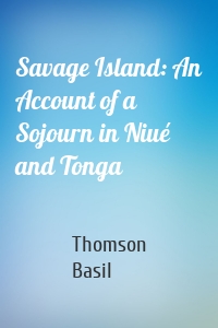 Savage Island: An Account of a Sojourn in Niué and Tonga