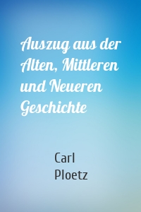 Auszug aus der Alten, Mittleren und Neueren Geschichte