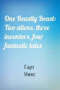 One Beastly Beast: Two aliens, three inventors, four fantastic tales