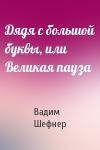 Вадим Шефнер - Дядя с большой буквы, или Великая пауза