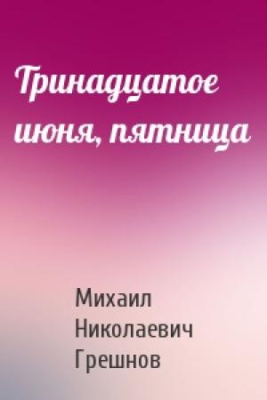 Обложка книги «Тринадцатое июня, пятница» — Михаил Грешнов