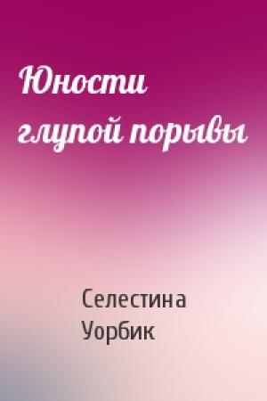 Обложка книги «Юности глупой порывы» — Селестина Уорбик