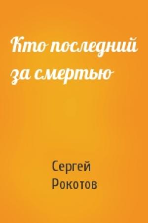 Обложка книги «Кто последний за смертью» — Сергей Рокотов