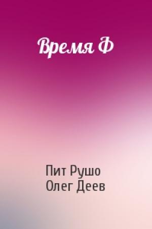 Обложка книги «Время Ф» — Пит Рушо, Олег Деев