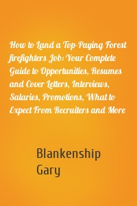 How to Land a Top-Paying Forest firefighters Job: Your Complete Guide to Opportunities, Resumes and Cover Letters, Interviews, Salaries, Promotions, What to Expect From Recruiters and More