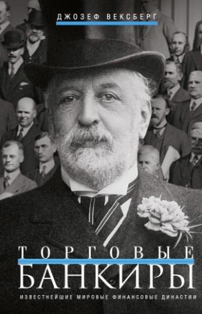 Обложка книги «Торговые банкиры. Известнейшие мировые финансовые династии» — Джозеф Вексберг