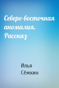 Северо-восточная аномалия. Рассказ