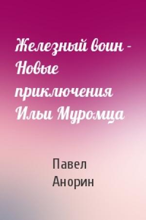 Обложка книги «Железный воин - Новые приключения Ильи Муромца» — Павел Анорин