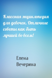 Классная энциклопедия для девочек. Отличные советы как быть лучшей во всем!