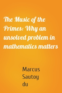 The Music of the Primes: Why an unsolved problem in mathematics matters