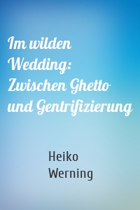 Im wilden Wedding: Zwischen Ghetto und Gentrifizierung