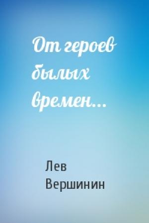 Обложка книги «От героев былых времен...» — Лев Вершинин